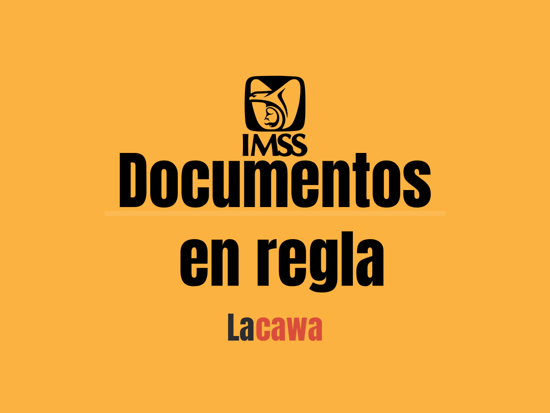 mantener tus documentos en regla es de suma importancia la cawa imss